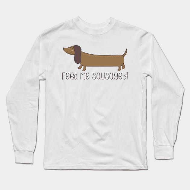 Feed Me Sausages - Cute Sausage Dog Gift Long Sleeve T-Shirt by Dreamy Panda Designs